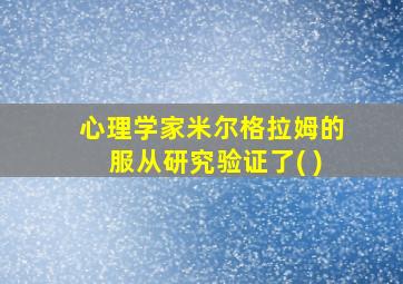 心理学家米尔格拉姆的服从研究验证了( )